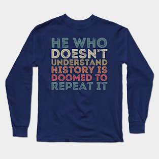He Who Doesn't Understand History Is Doomed To Repeat It Long Sleeve T-Shirt